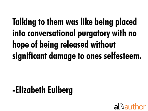 Talking to them was like being placed into conversational purgatory with no hope of being released... - Elizabeth Eulberg Quote GIF