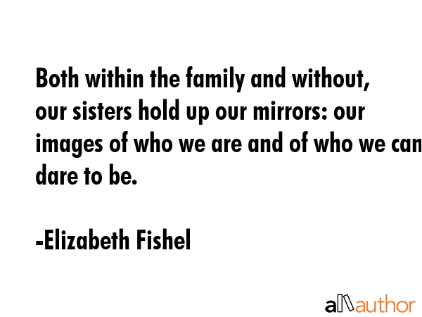 Both within the family and without, our sisters hold up our mirrors: our images of who we are and... - Elizabeth Fishel Quote GIF