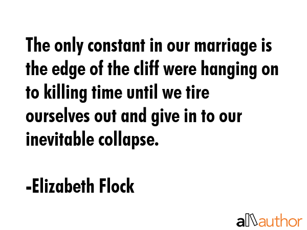 The only constant in our marriage is the edge of the cliff were hanging on to killing time until we... - Elizabeth Flock Quote GIF