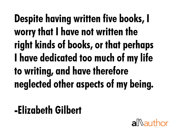 Despite having written five books, I worry that I have not written the right kinds of books, or... - Elizabeth Gilbert Quote GIF