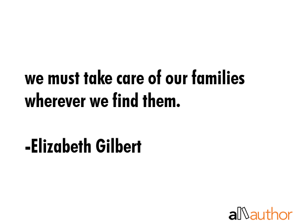 we must take care of our families wherever we find them. - Elizabeth Gilbert Quote GIF