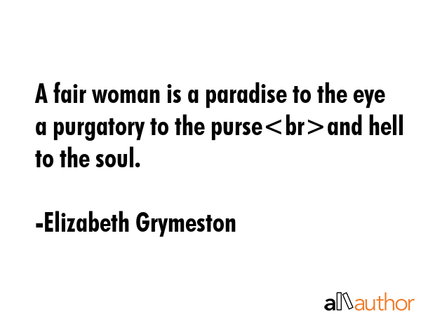 A fair woman is a paradise to the eye a purgatory to the purseand hell to the soul. - Elizabeth Grymeston Quote GIF