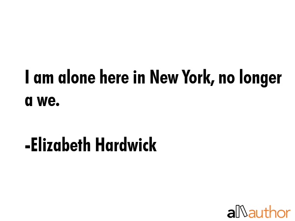 I am alone here in New York, no longer a we. - Elizabeth Hardwick Quote GIF