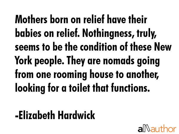 Mothers born on relief have their babies on relief. Nothingness, truly, seems to be the condition... - Elizabeth Hardwick Quote GIF