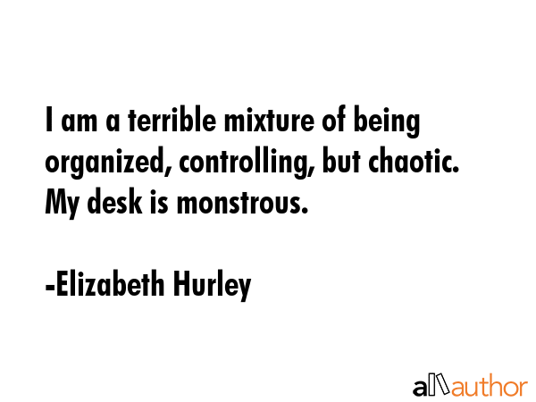I am a terrible mixture of being organized, controlling, but chaotic. My desk is monstrous. - Elizabeth Hurley Quote GIF
