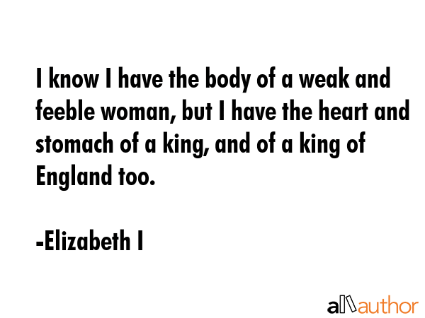 I know I have the body of a weak and feeble woman, but I have the heart and stomach of a king, and... - Elizabeth I Quote GIF