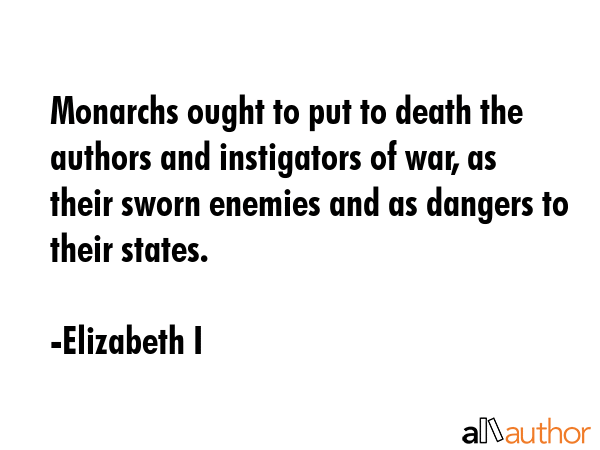 Monarchs ought to put to death the authors and instigators of war, as their sworn enemies and as... - Elizabeth I Quote GIF