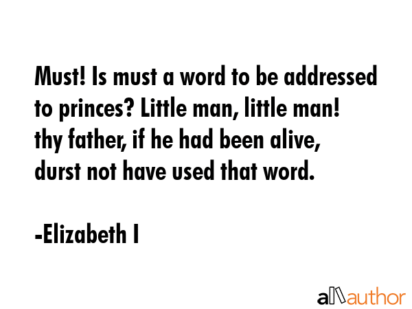 Must! Is must a word to be addressed to princes? Little man, little man! thy father, if he had been... - Elizabeth I Quote GIF