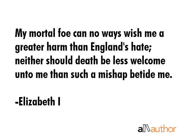 My mortal foe can no ways wish me a greater harm than England\