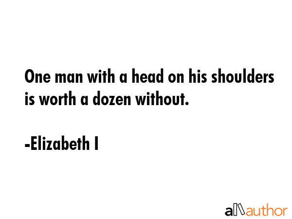 One man with a head on his shoulders is worth a dozen without. - Elizabeth I Quote GIF