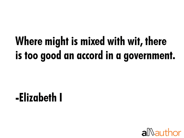 Where might is mixed with wit, there is too good an accord in a government. - Elizabeth I Quote GIF