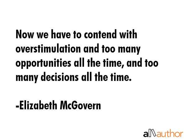 Now we have to contend with overstimulation and too many opportunities all the time, and too many... - Elizabeth McGovern Quote GIF