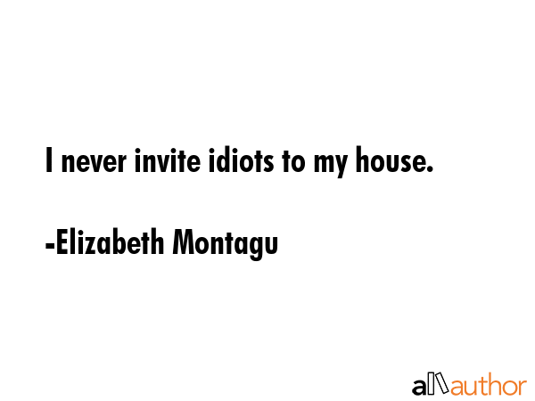 I never invite idiots to my house. - Elizabeth Montagu Quote GIF