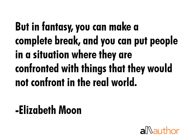 But in fantasy, you can make a complete break, and you can put people in a situation where they are... - Elizabeth Moon Quote GIF