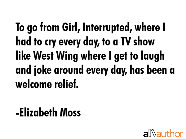 To go from Girl, Interrupted, where I had to cry every day, to a TV show like West Wing where I get... - Elizabeth Moss Quote GIF