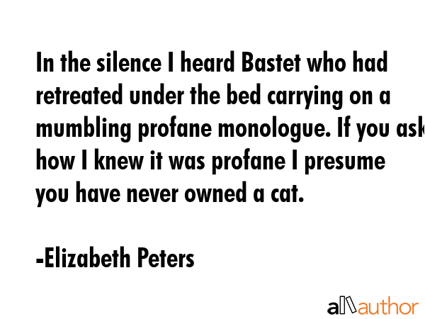 In the silence I heard Bastet who had retreated under the bed carrying on a mumbling profane... - Elizabeth Peters Quote GIF