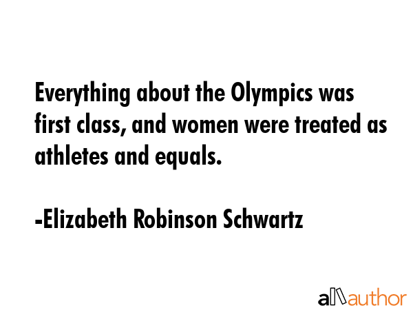 Everything about the Olympics was first class, and women were treated as athletes and equals. - Elizabeth Robinson Schwartz Quote GIF