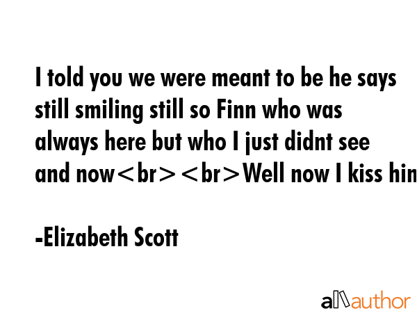 I told you we were meant to be he says still smiling still so Finn who was always here but who I... - Elizabeth Scott Quote GIF