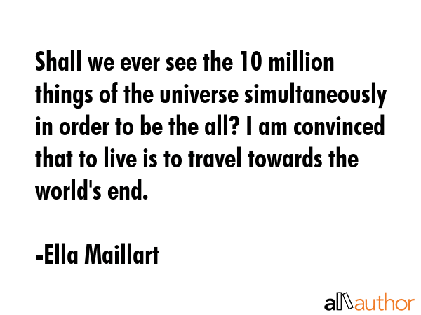 Shall we ever see the 10 million things of the universe simultaneously in order to be the all? I am... - Ella Maillart Quote GIF