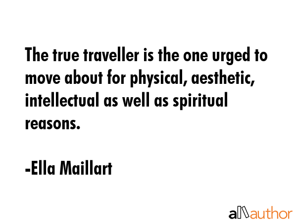 The true traveller is the one urged to move about for physical, aesthetic, intellectual as well as... - Ella Maillart Quote GIF