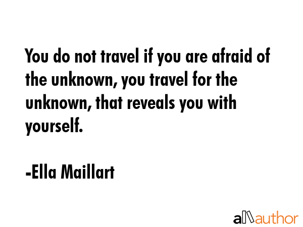 You do not travel if you are afraid of the unknown, you travel for the unknown, that reveals you... - Ella Maillart Quote GIF