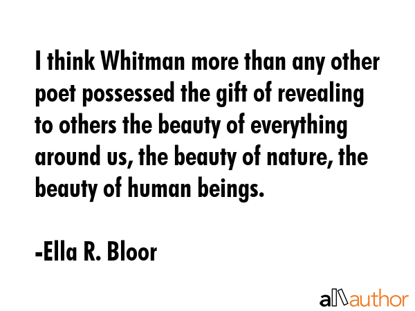 I think Whitman more than any other poet possessed the gift of revealing to others the beauty of... - Ella R. Bloor Quote GIF