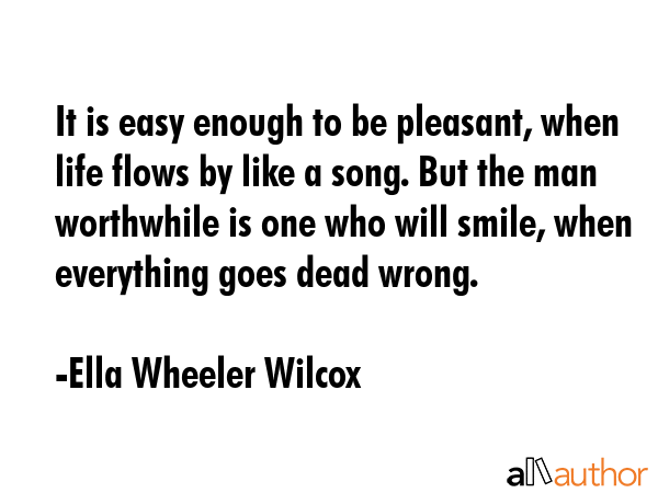 It is easy enough to be pleasant, when life flows by like a song. But the man worthwhile is one who... - Ella Wheeler Wilcox Quote GIF