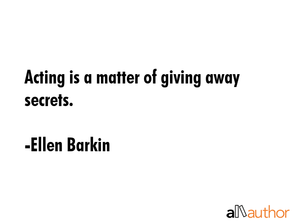 Acting is a matter of giving away secrets. - Ellen Barkin Quote