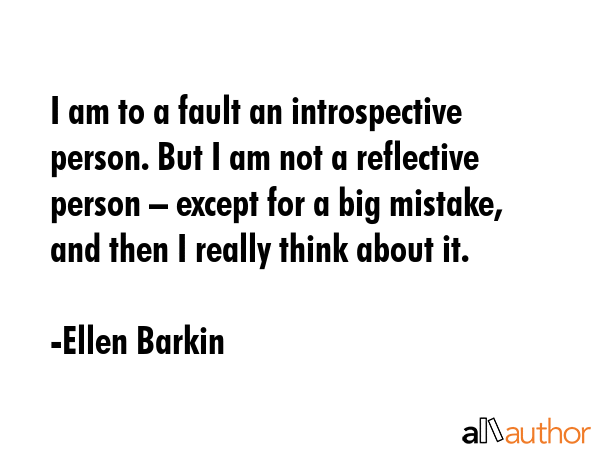 I am to a fault an introspective person. But I am not a reflective person – except for a big... - Ellen Barkin Quote GIF