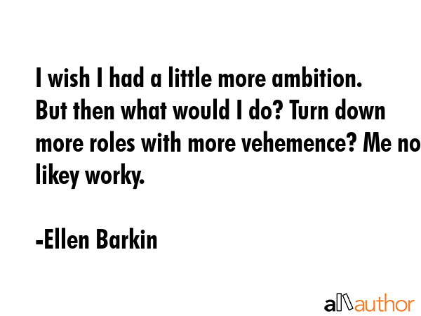 I wish I had a little more ambition. But then what would I do? Turn down more roles with more... - Ellen Barkin Quote GIF