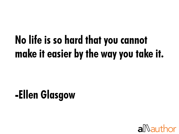No life is so hard that you cannot make it easier by the way you take it. - Ellen Glasgow Quote GIF