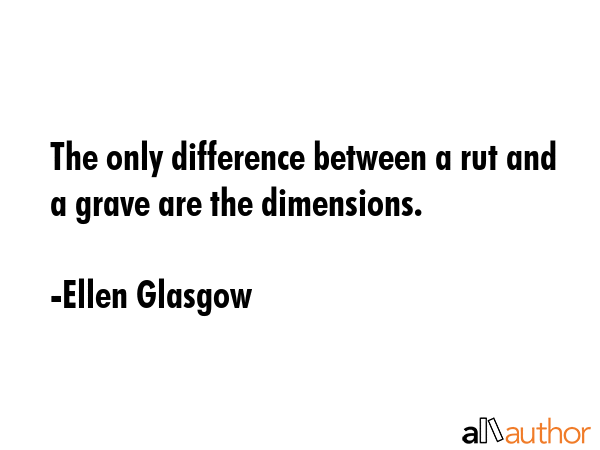 The only difference between a rut and a grave are the dimensions. - Ellen Glasgow Quote GIF