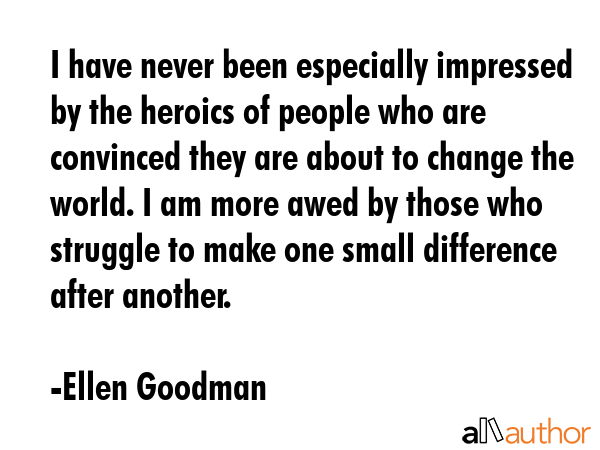 I have never been especially impressed by the heroics of people who are convinced they are about to... - Ellen Goodman Quote GIF