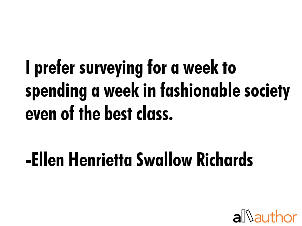 I prefer surveying for a week to spending a week in fashionable society even of the best class. - Ellen Henrietta Swallow Richards Quote GIF