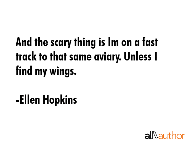 And the scary thing is Im on a fast track to that same aviary. Unless I find my wings. - Ellen Hopkins Quote GIF