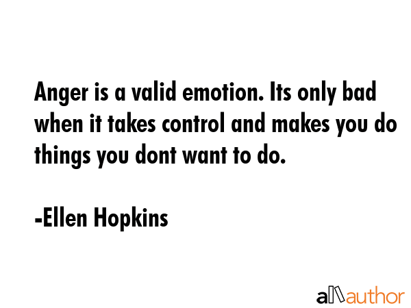Anger is a valid emotion. Its only bad when it takes control and makes you do things you dont want... - Ellen Hopkins Quote GIF