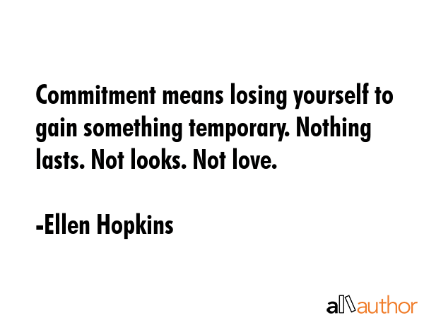 Commitment means losing yourself to gain something temporary. Nothing lasts. Not looks. Not love. - Ellen Hopkins Quote GIF
