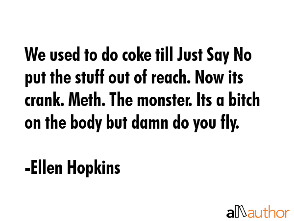 We used to do coke till Just Say No put the stuff out of reach. Now its crank. Meth. The monster.... - Ellen Hopkins Quote GIF