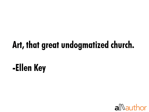 Art, that great undogmatized church. - Ellen Key Quote GIF