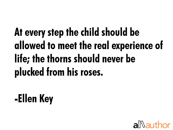 At every step the child should be allowed to meet the real experience of life; the thorns should... - Ellen Key Quote GIF