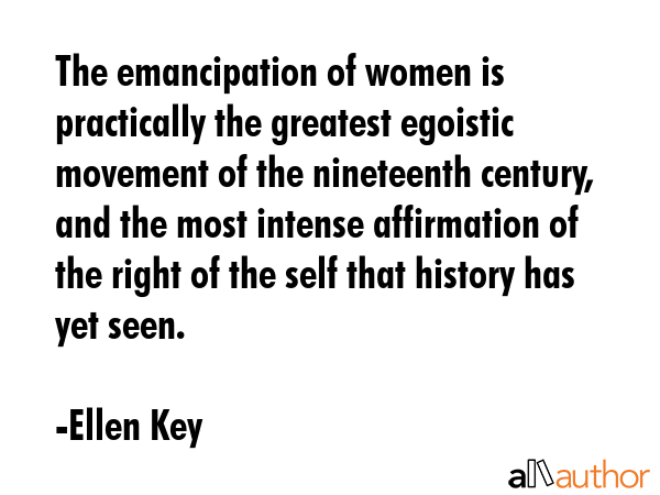 The emancipation of women is practically the greatest egoistic movement of the nineteenth century,... - Ellen Key Quote GIF