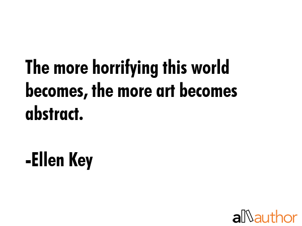 The more horrifying this world becomes, the more art becomes abstract. - Ellen Key Quote GIF