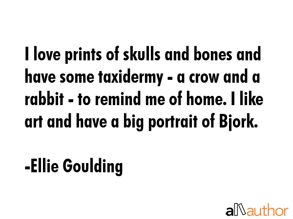 I love prints of skulls and bones and have some taxidermy - a crow and a rabbit - to remind me of... - Ellie Goulding Quote GIF