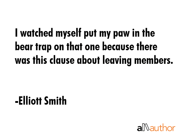 I watched myself put my paw in the bear trap on that one because there was this clause about... - Elliott Smith Quote GIF