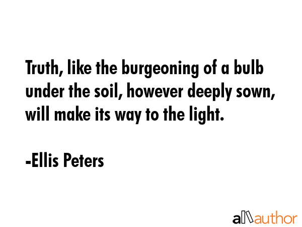 Truth, like the burgeoning of a bulb under the soil, however deeply sown, will make its way to the... - Ellis Peters Quote GIF