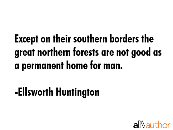 Except on their southern borders the great northern forests are not good as a permanent home for... - Ellsworth Huntington Quote GIF