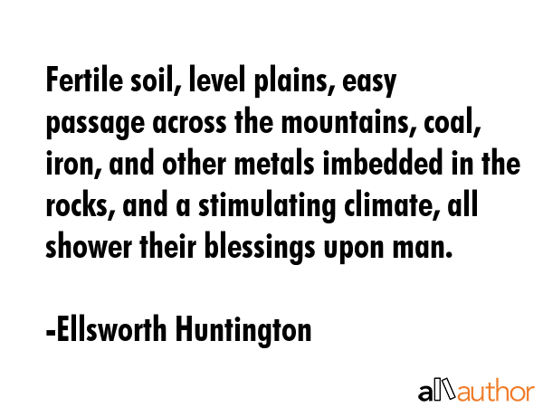 Fertile soil, level plains, easy passage across the mountains, coal, iron, and other metals... - Ellsworth Huntington Quote GIF