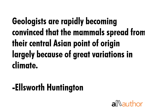 Geologists are rapidly becoming convinced that the mammals spread from their central Asian point of... - Ellsworth Huntington Quote GIF