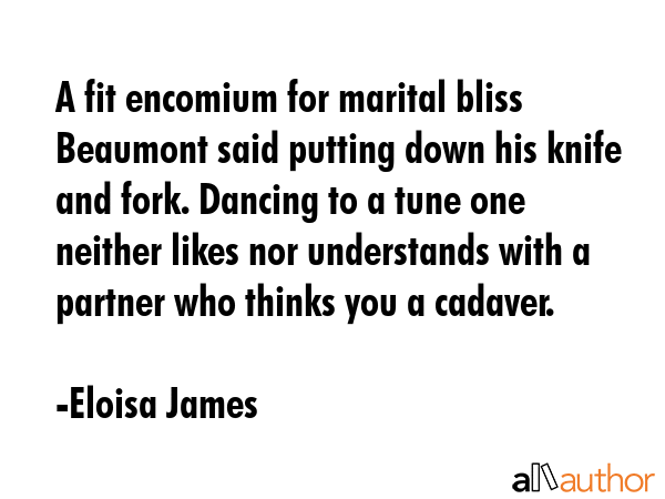 A fit encomium for marital bliss Beaumont said putting down his knife and fork. Dancing to a tune... - Eloisa James Quote GIF