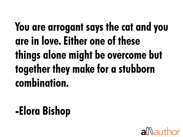 You are arrogant says the cat and you are in love. Either one of these things alone might be... - Elora Bishop Quote GIF